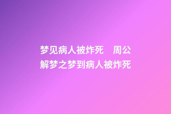 梦见病人被炸死　周公解梦之梦到病人被炸死